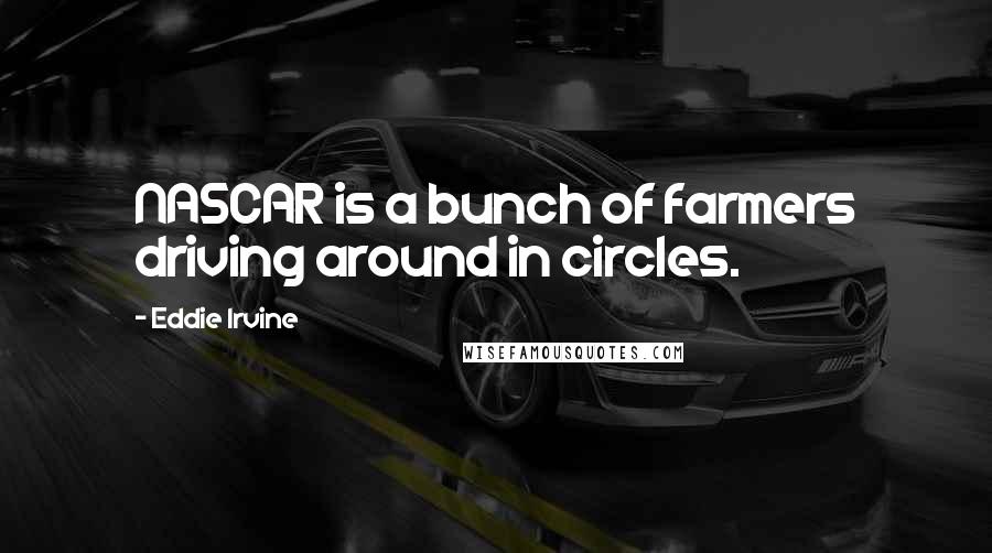 Eddie Irvine Quotes: NASCAR is a bunch of farmers driving around in circles.