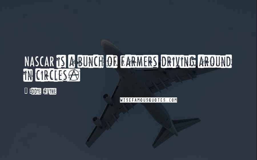 Eddie Irvine Quotes: NASCAR is a bunch of farmers driving around in circles.