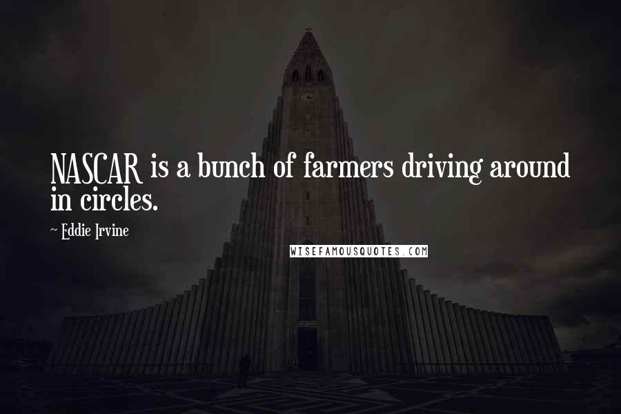 Eddie Irvine Quotes: NASCAR is a bunch of farmers driving around in circles.