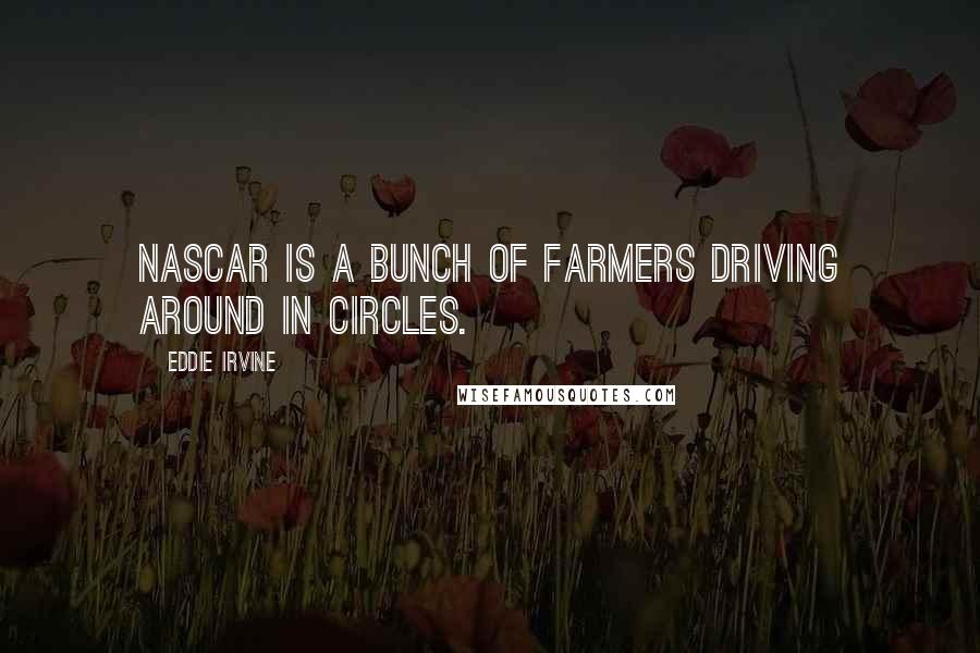 Eddie Irvine Quotes: NASCAR is a bunch of farmers driving around in circles.