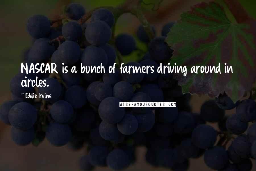 Eddie Irvine Quotes: NASCAR is a bunch of farmers driving around in circles.