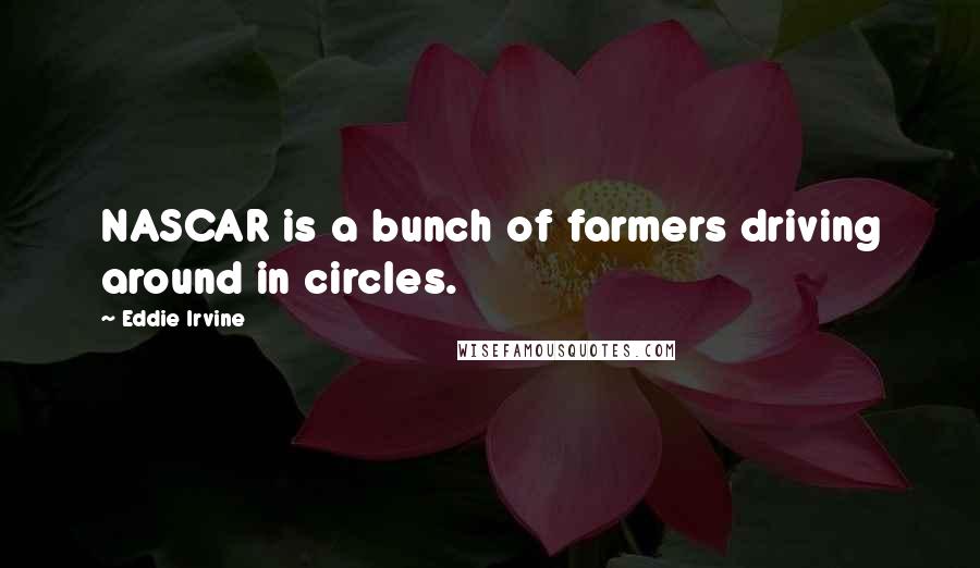 Eddie Irvine Quotes: NASCAR is a bunch of farmers driving around in circles.