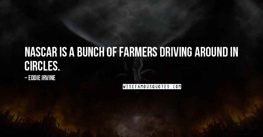 Eddie Irvine Quotes: NASCAR is a bunch of farmers driving around in circles.