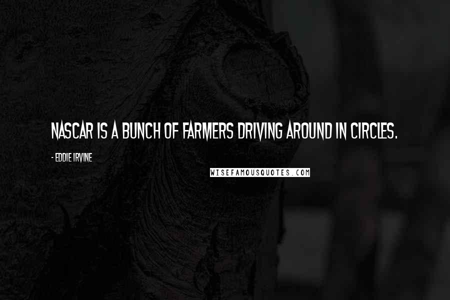 Eddie Irvine Quotes: NASCAR is a bunch of farmers driving around in circles.