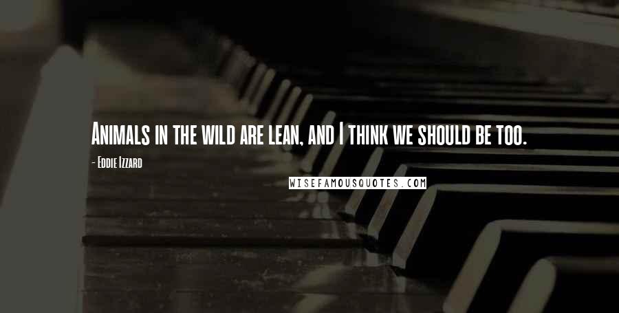 Eddie Izzard Quotes: Animals in the wild are lean, and I think we should be too.