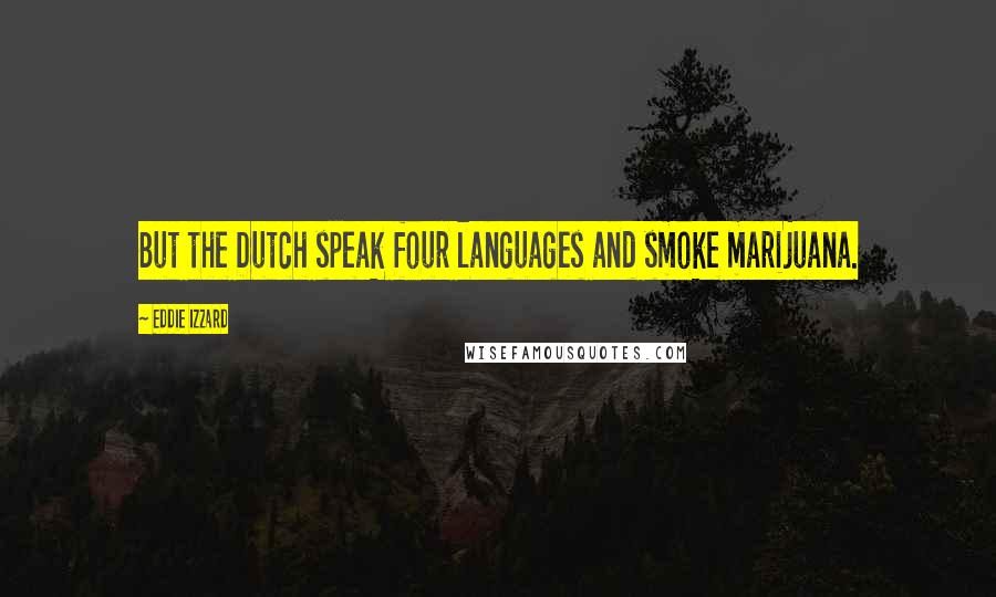 Eddie Izzard Quotes: But the Dutch speak four languages and smoke marijuana.