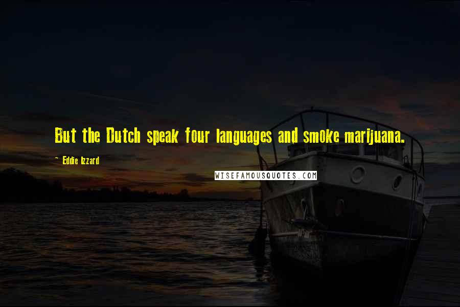 Eddie Izzard Quotes: But the Dutch speak four languages and smoke marijuana.