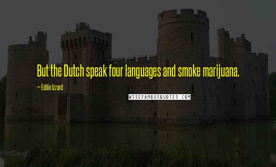 Eddie Izzard Quotes: But the Dutch speak four languages and smoke marijuana.