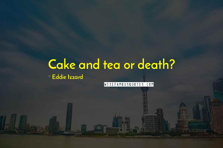 Eddie Izzard Quotes: Cake and tea or death?