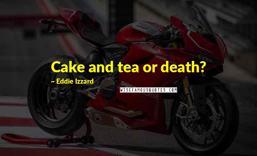 Eddie Izzard Quotes: Cake and tea or death?