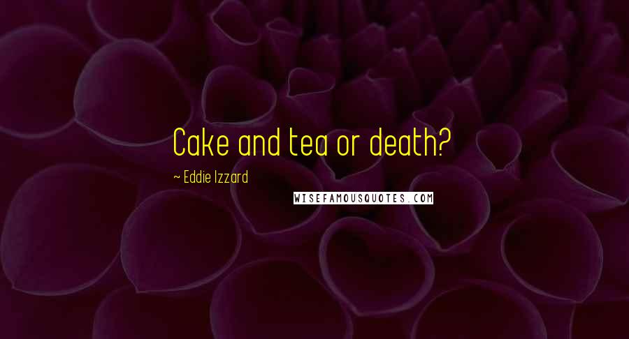 Eddie Izzard Quotes: Cake and tea or death?