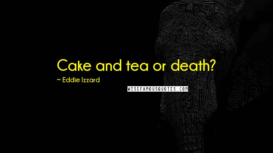 Eddie Izzard Quotes: Cake and tea or death?