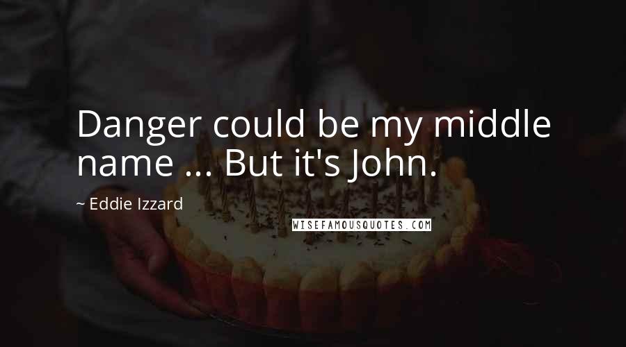 Eddie Izzard Quotes: Danger could be my middle name ... But it's John.