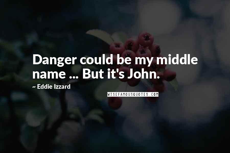 Eddie Izzard Quotes: Danger could be my middle name ... But it's John.