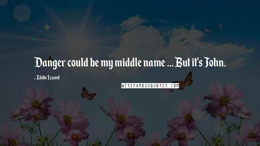 Eddie Izzard Quotes: Danger could be my middle name ... But it's John.