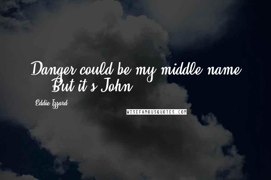 Eddie Izzard Quotes: Danger could be my middle name ... But it's John.