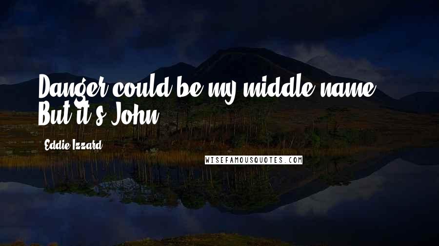 Eddie Izzard Quotes: Danger could be my middle name ... But it's John.