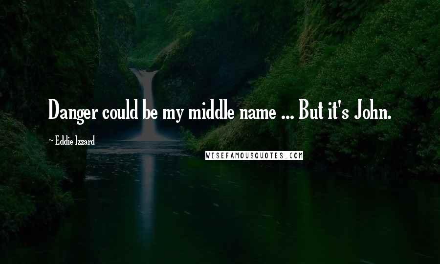 Eddie Izzard Quotes: Danger could be my middle name ... But it's John.