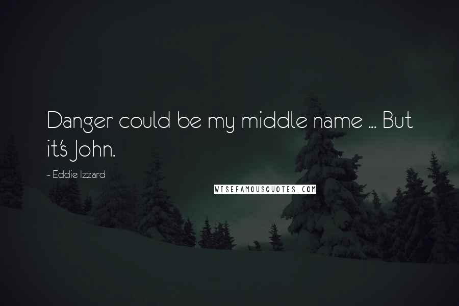 Eddie Izzard Quotes: Danger could be my middle name ... But it's John.