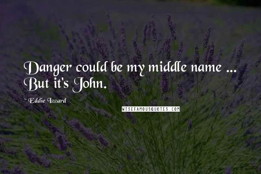 Eddie Izzard Quotes: Danger could be my middle name ... But it's John.