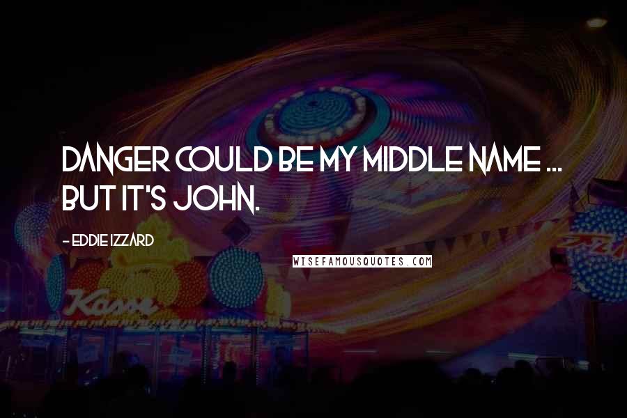 Eddie Izzard Quotes: Danger could be my middle name ... But it's John.