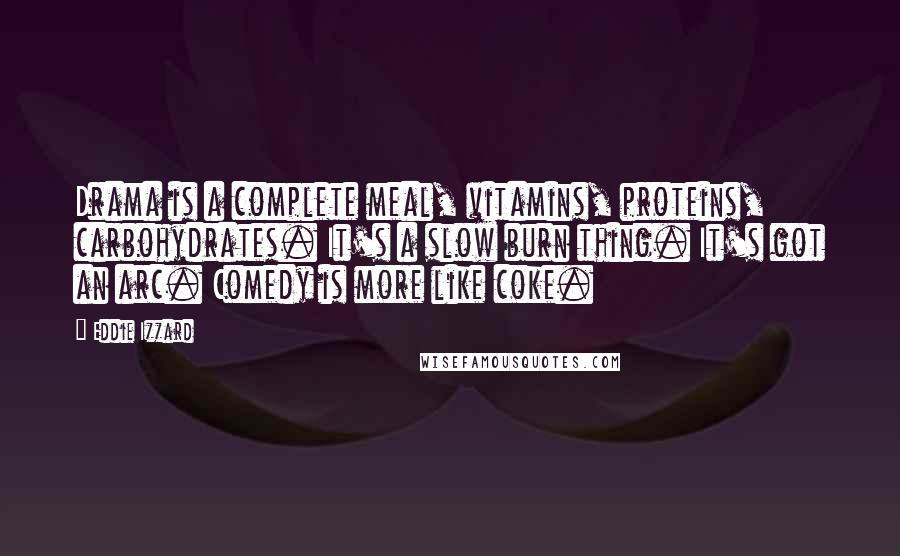 Eddie Izzard Quotes: Drama is a complete meal, vitamins, proteins, carbohydrates. It's a slow burn thing. It's got an arc. Comedy is more like coke.