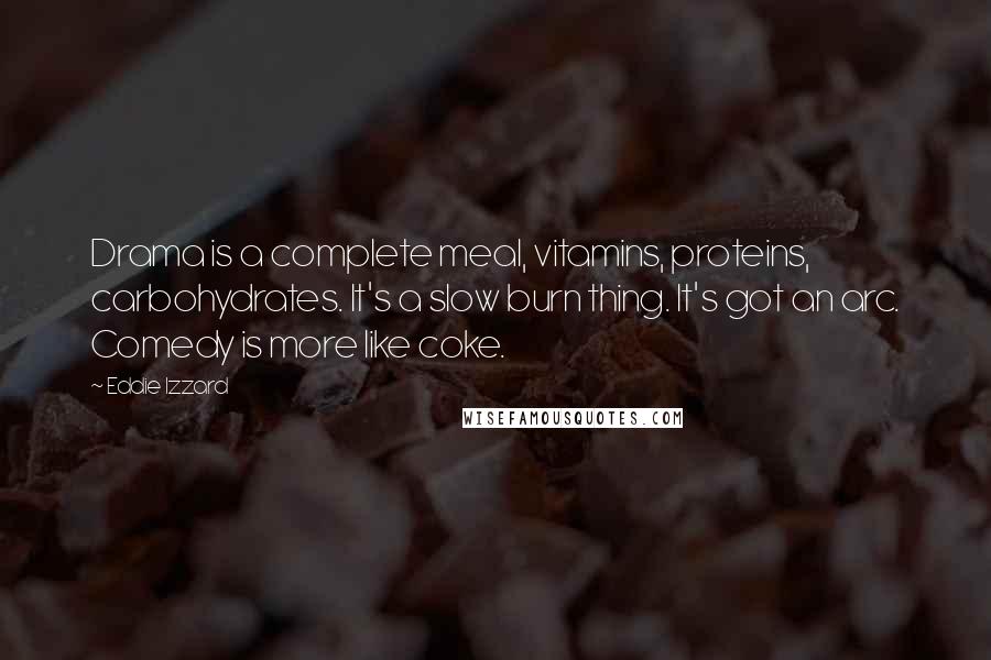 Eddie Izzard Quotes: Drama is a complete meal, vitamins, proteins, carbohydrates. It's a slow burn thing. It's got an arc. Comedy is more like coke.