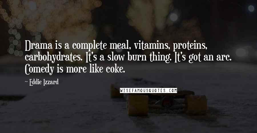 Eddie Izzard Quotes: Drama is a complete meal, vitamins, proteins, carbohydrates. It's a slow burn thing. It's got an arc. Comedy is more like coke.