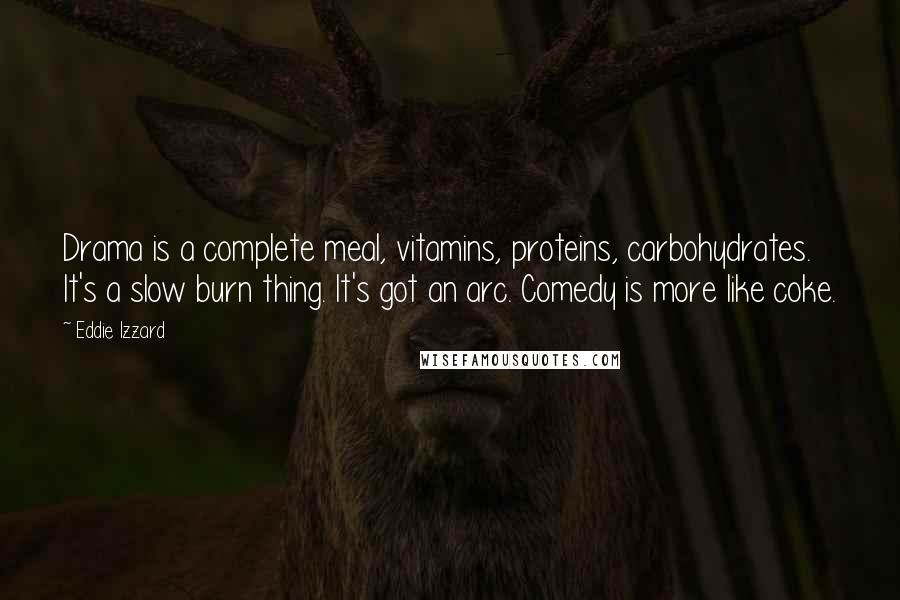 Eddie Izzard Quotes: Drama is a complete meal, vitamins, proteins, carbohydrates. It's a slow burn thing. It's got an arc. Comedy is more like coke.