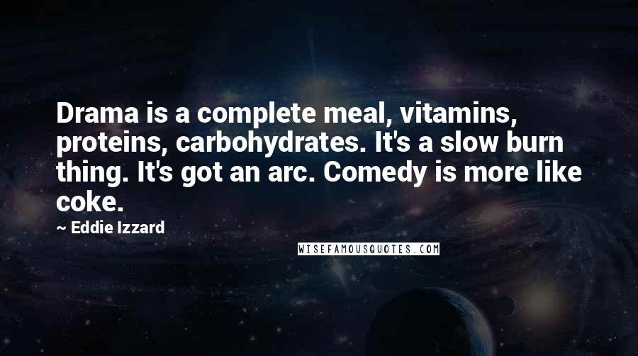 Eddie Izzard Quotes: Drama is a complete meal, vitamins, proteins, carbohydrates. It's a slow burn thing. It's got an arc. Comedy is more like coke.