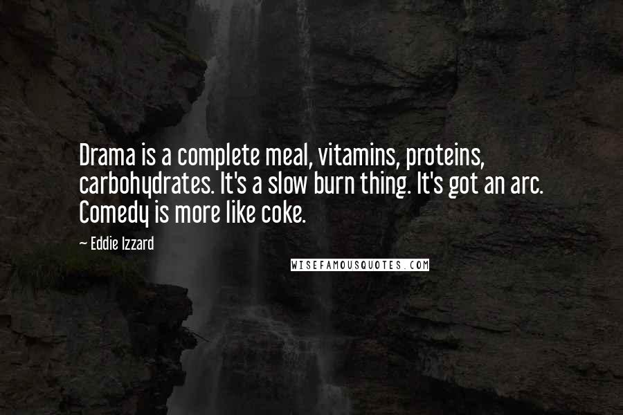 Eddie Izzard Quotes: Drama is a complete meal, vitamins, proteins, carbohydrates. It's a slow burn thing. It's got an arc. Comedy is more like coke.