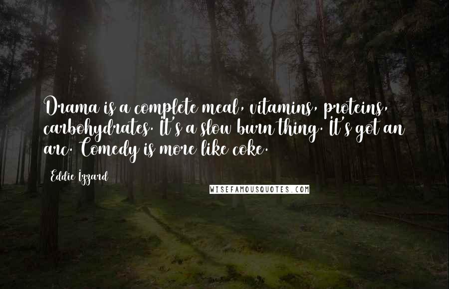 Eddie Izzard Quotes: Drama is a complete meal, vitamins, proteins, carbohydrates. It's a slow burn thing. It's got an arc. Comedy is more like coke.