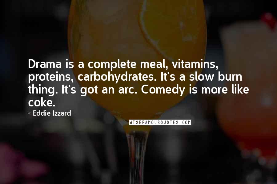 Eddie Izzard Quotes: Drama is a complete meal, vitamins, proteins, carbohydrates. It's a slow burn thing. It's got an arc. Comedy is more like coke.