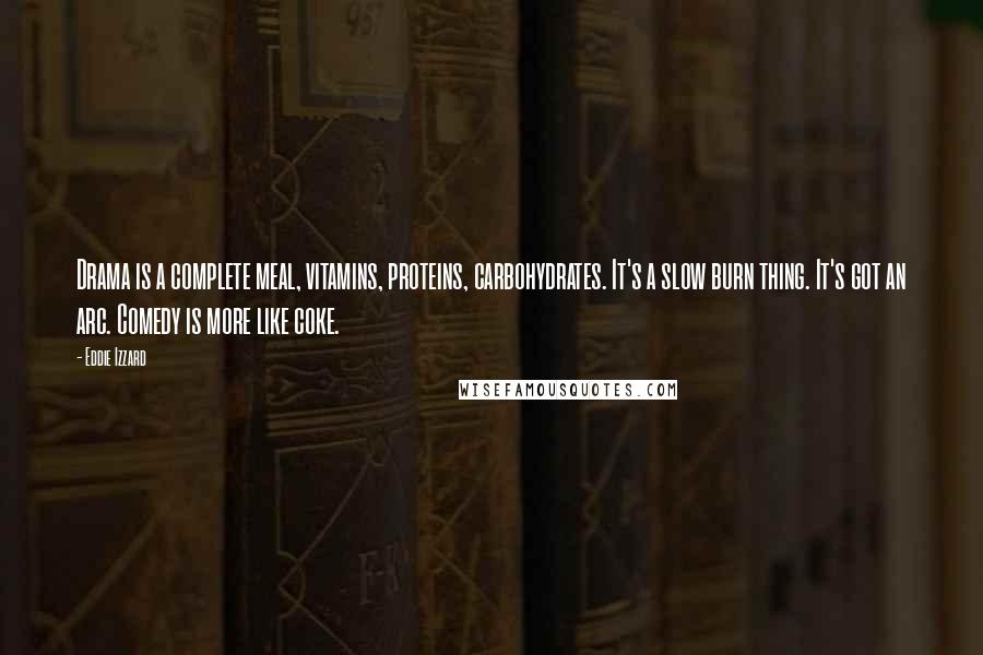 Eddie Izzard Quotes: Drama is a complete meal, vitamins, proteins, carbohydrates. It's a slow burn thing. It's got an arc. Comedy is more like coke.