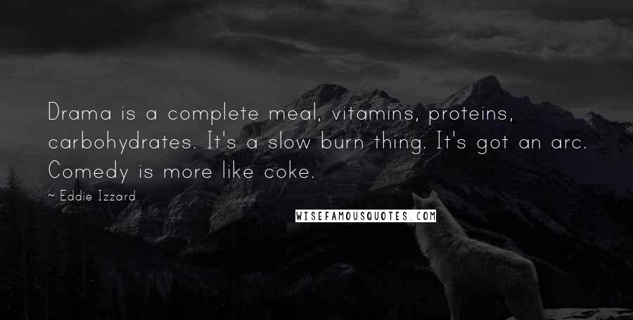 Eddie Izzard Quotes: Drama is a complete meal, vitamins, proteins, carbohydrates. It's a slow burn thing. It's got an arc. Comedy is more like coke.