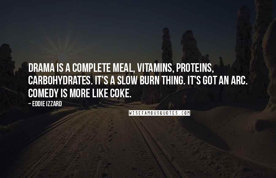 Eddie Izzard Quotes: Drama is a complete meal, vitamins, proteins, carbohydrates. It's a slow burn thing. It's got an arc. Comedy is more like coke.