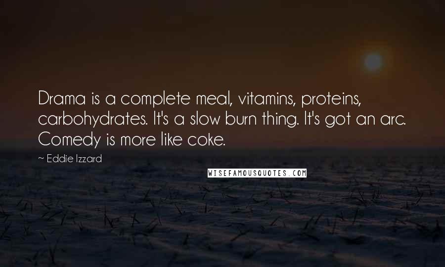 Eddie Izzard Quotes: Drama is a complete meal, vitamins, proteins, carbohydrates. It's a slow burn thing. It's got an arc. Comedy is more like coke.