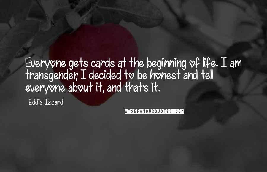 Eddie Izzard Quotes: Everyone gets cards at the beginning of life. I am transgender, I decided to be honest and tell everyone about it, and that's it.