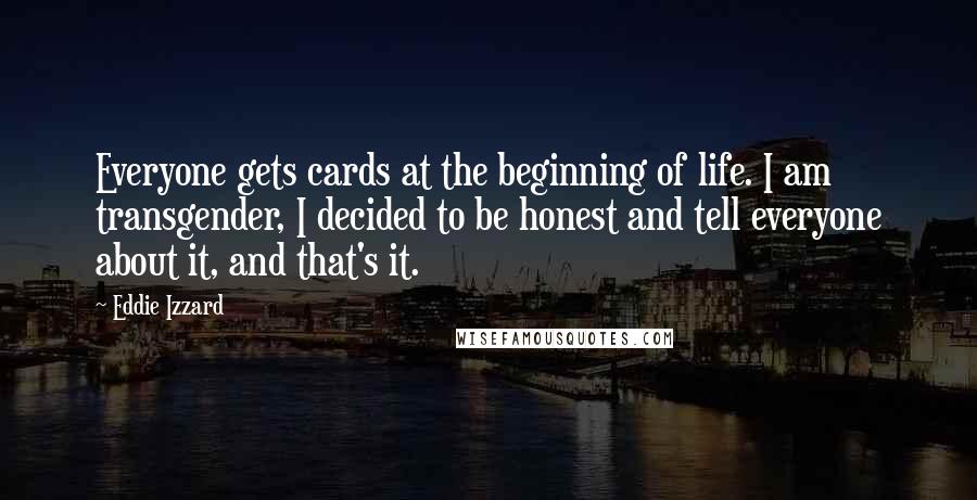 Eddie Izzard Quotes: Everyone gets cards at the beginning of life. I am transgender, I decided to be honest and tell everyone about it, and that's it.