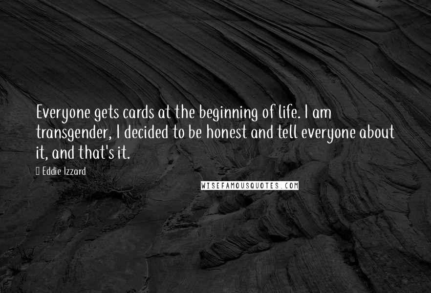 Eddie Izzard Quotes: Everyone gets cards at the beginning of life. I am transgender, I decided to be honest and tell everyone about it, and that's it.