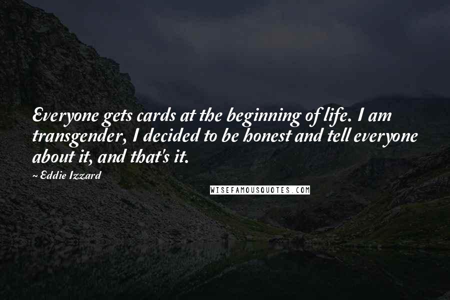 Eddie Izzard Quotes: Everyone gets cards at the beginning of life. I am transgender, I decided to be honest and tell everyone about it, and that's it.