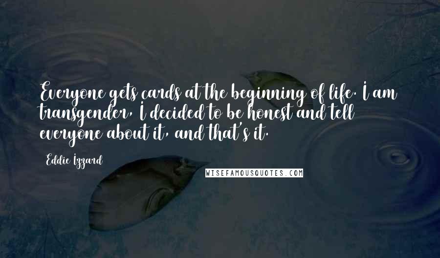 Eddie Izzard Quotes: Everyone gets cards at the beginning of life. I am transgender, I decided to be honest and tell everyone about it, and that's it.