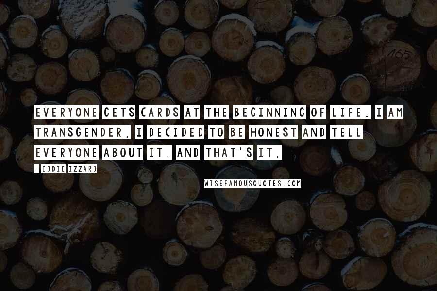 Eddie Izzard Quotes: Everyone gets cards at the beginning of life. I am transgender, I decided to be honest and tell everyone about it, and that's it.