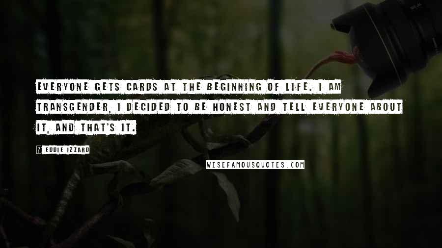 Eddie Izzard Quotes: Everyone gets cards at the beginning of life. I am transgender, I decided to be honest and tell everyone about it, and that's it.