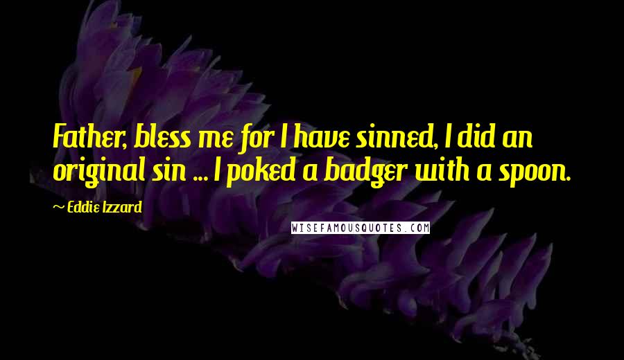 Eddie Izzard Quotes: Father, bless me for I have sinned, I did an original sin ... I poked a badger with a spoon.