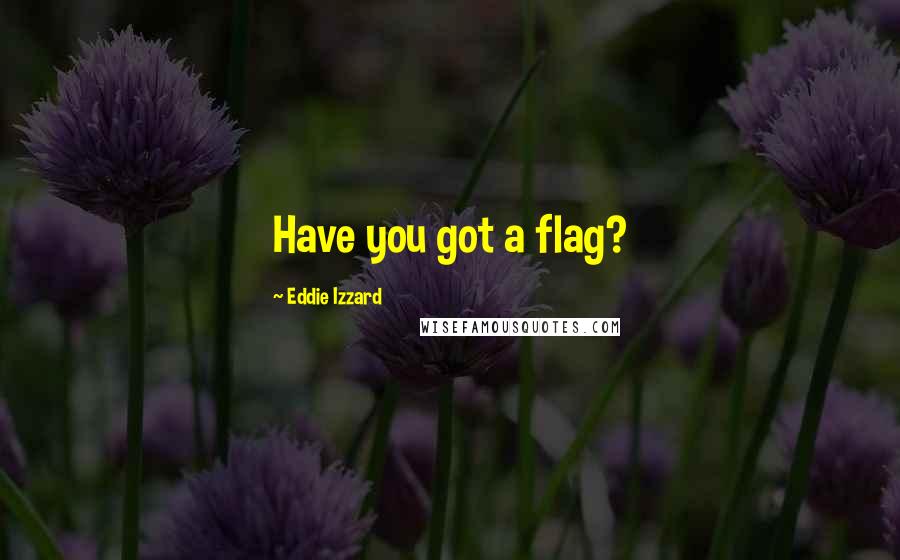 Eddie Izzard Quotes: Have you got a flag?