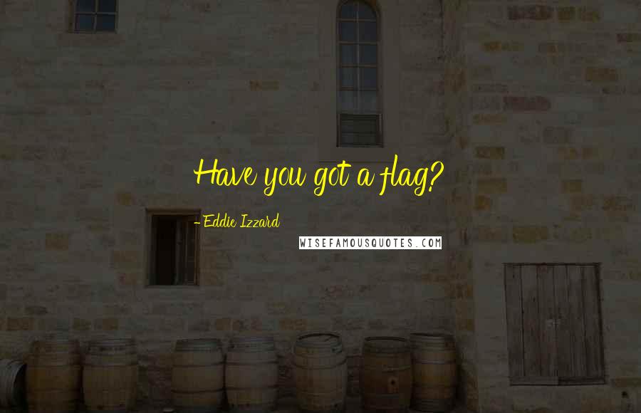 Eddie Izzard Quotes: Have you got a flag?
