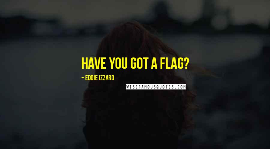 Eddie Izzard Quotes: Have you got a flag?