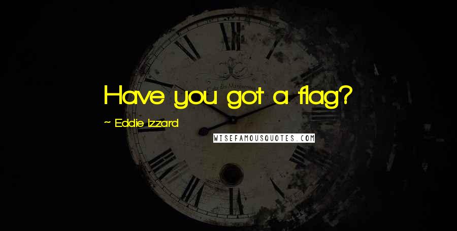 Eddie Izzard Quotes: Have you got a flag?