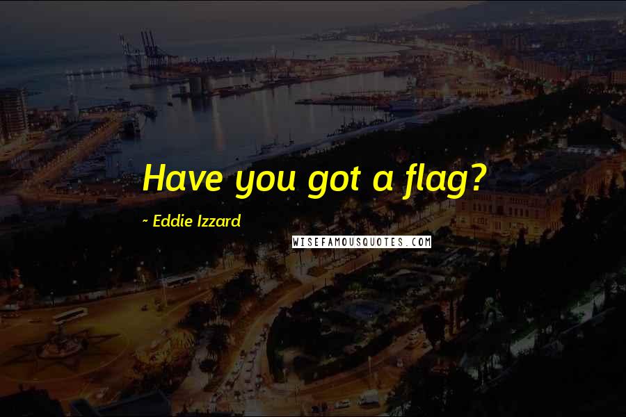 Eddie Izzard Quotes: Have you got a flag?